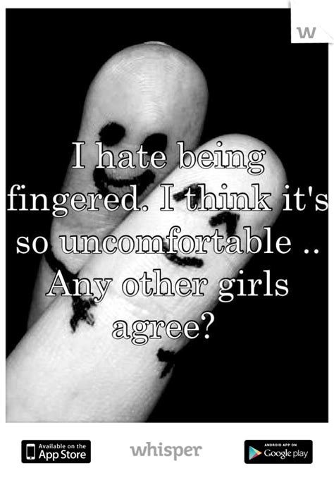 I Hate Being Fingered I Think Its So Uncomfortable Any Other Girls