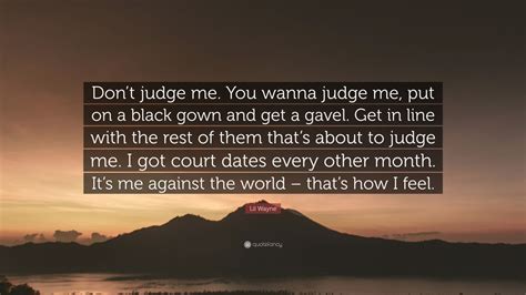 Lil Wayne Quote “dont Judge Me You Wanna Judge Me Put On A Black Gown And Get A Gavel Get