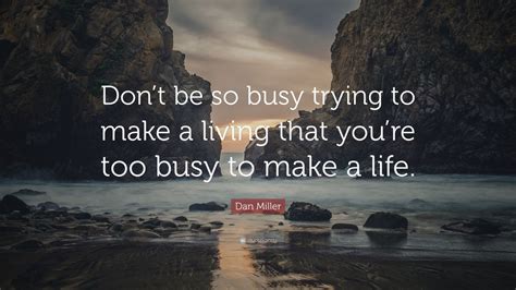 Dan Miller Quote “don’t Be So Busy Trying To Make A Living That You’re Too Busy To Make A Life