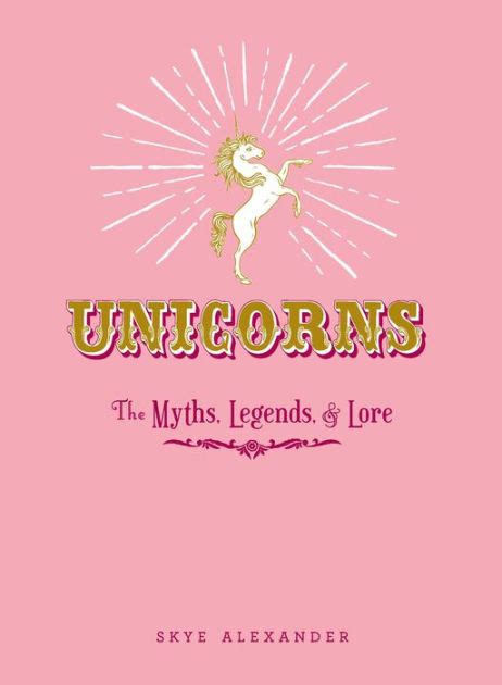 Unicorns The Myths Legends And Lore By Skye Alexander Hardcover