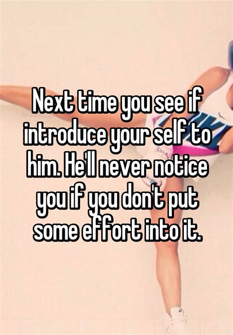 Next Time You See If Introduce Your Self To Him Hell Never Notice You If You Dont Put Some