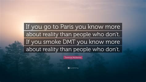 Use the following search parameters to narrow your results Terence McKenna Quote: "If you go to Paris you know more about reality than people who don't. If ...