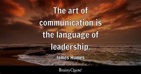 The Art Of Communication Is The Language Of Leadership James Humes