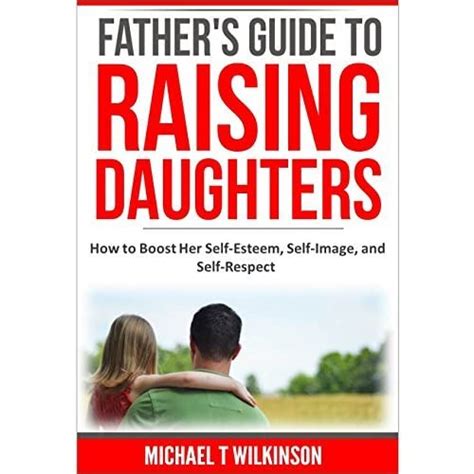 A Fathers Guide To Raising Daughters How To Boost Her Self Esteem