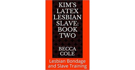 kim s latex lesbian slave book two lesbian bondage and slave training by becca cole