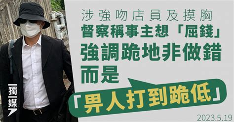 涉強吻店員及摸胸 督察稱事主想「屈錢」強調跪地非做錯而是「畀人打到跪低」 獨媒報導 獨立媒體