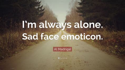 Al Madrigal Quote Im Always Alone Sad Face Emoticon 10
