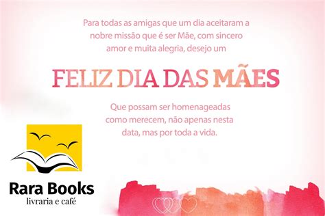 As mães zelam pelas criaturas que presenteiam o mundo de uma forma tão extraordinária que não há amor que supere essa excelência. MENSAGEM DIA DAS MÃES, RARA BOOKS LIVRARIA E CAFÉ - POÁ ...