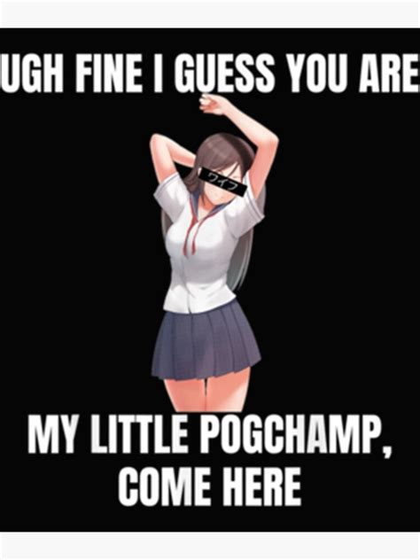 Ugh Fine I Guess You Are My Little Pogchamp Anime Weeb Meme Poster For Sale By K Giano