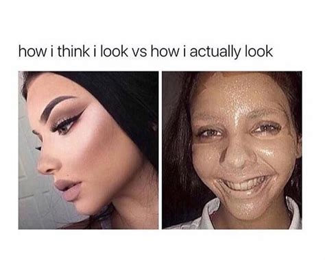How I Think I Look Vs How I Actually Look Makeup Memes Beauty Memes Funny Relatable Quotes