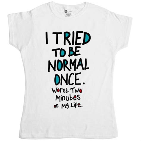 I Tried To Be Normal Once Womens T Shirt T Shirts For Women Slogan
