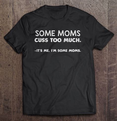 Some Moms Cuss Too Much It’s Me I’m Some Moms Black Version Shirt Teeherivar
