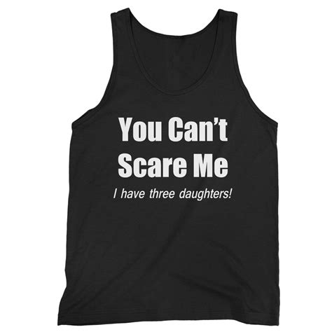 You Cant Scare Me I Have Three Daughters Tank Top Unisex T Shirt Long Sleeve Hoodie