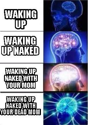 Meme Creator Funny Waking Up Waking Up Naked Waking Up Naked With