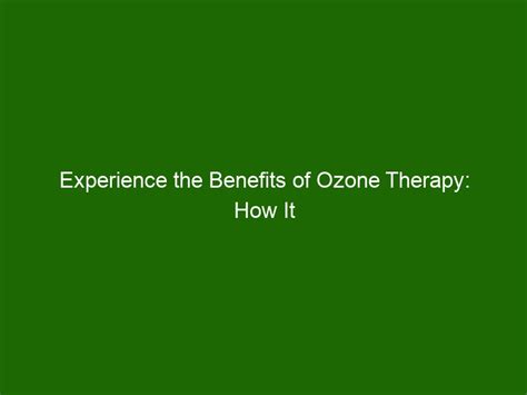 Experience The Benefits Of Ozone Therapy How It Can Help You Feel
