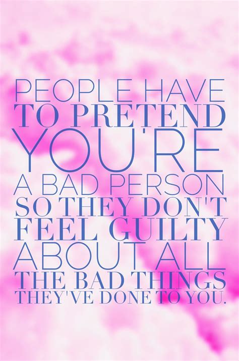 people have to pretend you re a bad person so they dont feel bad about the things they ve done