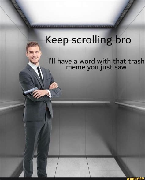 Keep Scrolling Bro Have Word With That Trash Meme You Just Saw