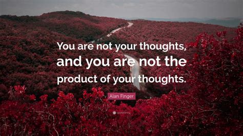 Alan Finger Quote You Are Not Your Thoughts And You Are Not The