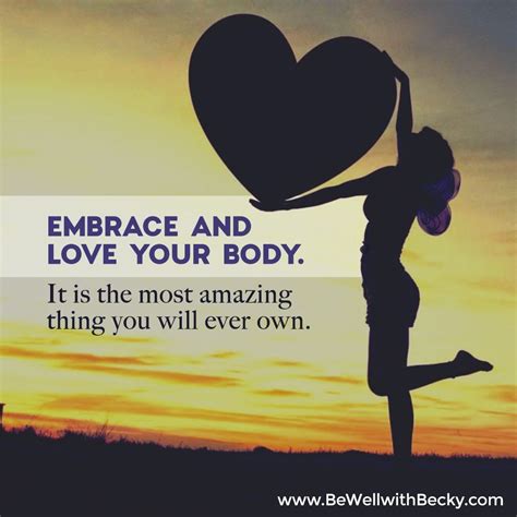 Embrace And Love Your Body It Is The Most Amazing Thing You Will Ever