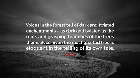 If you actually listen to her voice, and the way she talks. Brian Froud Quote: "Voices in the forest tell of dark and twisted enchantments - as dark and ...