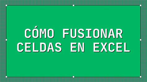 C Mo Fusionar O Combinar Celdas En Excel