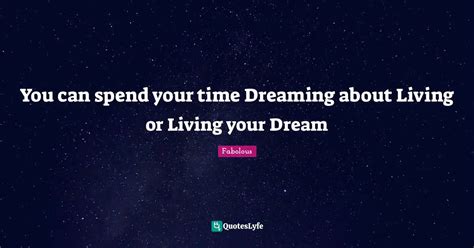 You Can Spend Your Time Dreaming About Living Or Living Your Dream