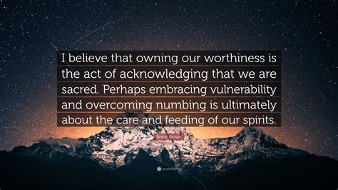 Brené Brown Quote I Believe That Owning Our Worthiness Is The Act Of