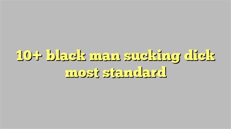 10 Black Man Sucking Dick Most Standard Công Lý And Pháp Luật