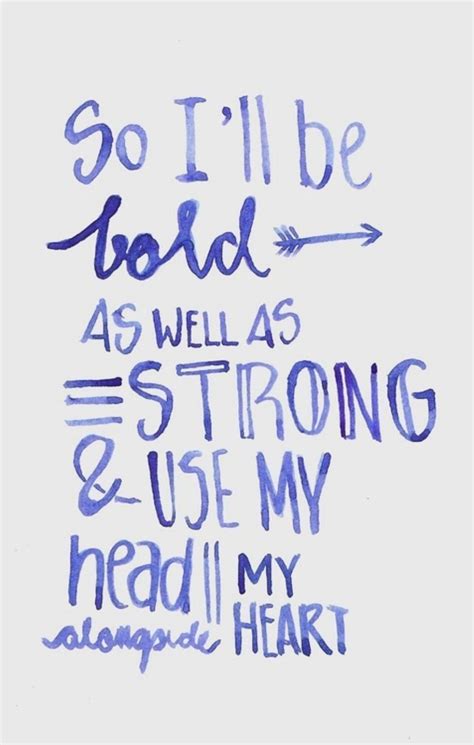 So I'll be bold as well as strong & use my head alongside my heart
