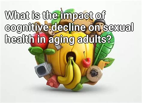 What Is The Impact Of Cognitive Decline On Sexual Health In Aging Adults Health Gov Capital