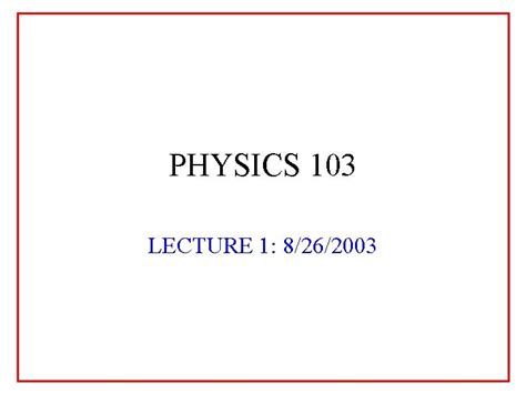 Physics 103 Lecture 1 8262003 Physics 103 Lecture
