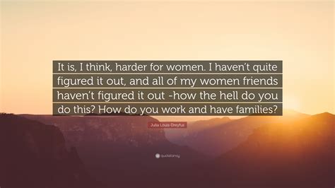 Julia Louis Dreyfus Quote “it Is I Think Harder For Women I Havent Quite Figured It Out
