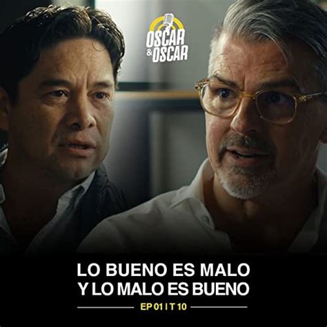 Lo Bueno Es Malo Y Lo Malo Es Bueno Ep 01t10 Oscar And Oscar Podcast