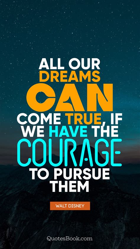 All Our Dreams Can Come True If We Have The Courage To Pursue Them Quote By Walt Disney