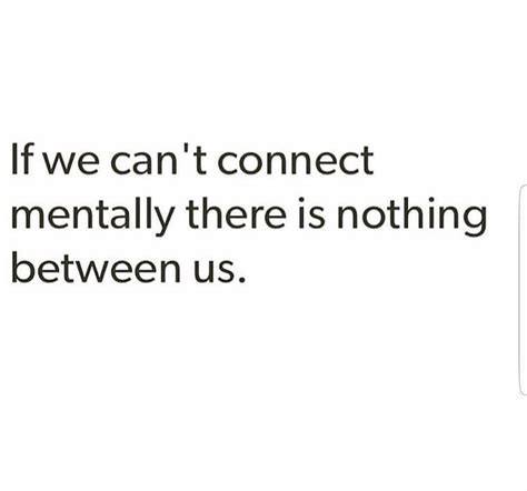 If We Cant Connect Mentally There Is Nothing Between Us Broken