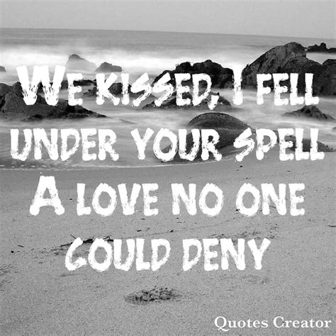 🎵🎶we kissed i fell under your spell a love no one could deny🎵🎶 i fall quote creator deny