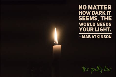 No Matter How Dark It Seems The World Needs Your Light Mab