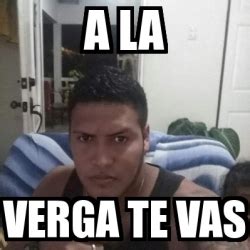 Meme Personalizado A La Verga Te Vas 31120572