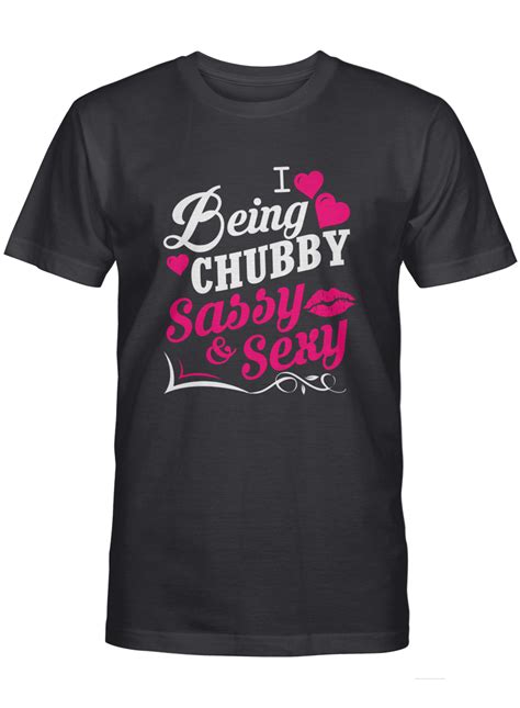 I Love Being Chubby Sassy And Sexy T Shirt Shopchubbygirls