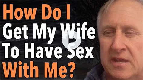 How Do I Get My Wife To Have Sex With Me