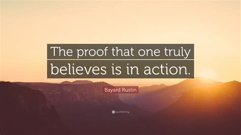 Maybe you would like to learn more about one of these? Bayard Rustin Quote: "The proof that one truly believes is in action."