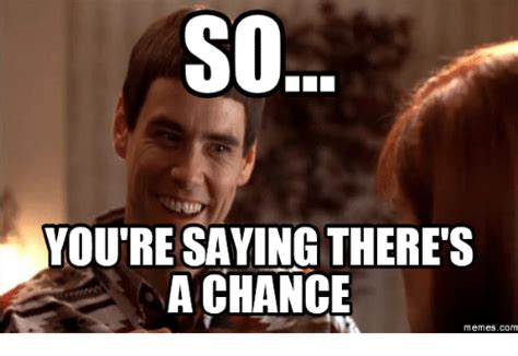 So Youre Saying Theres A Chance Memes Com So Youre Telling Me