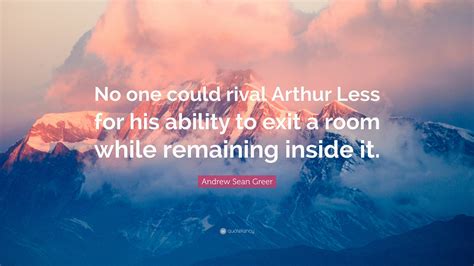 andrew sean greer quote “no one could rival arthur less for his ability to exit a room while