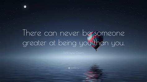 Dewayne Owens Quote There Can Never Be Someone Greater At Being You