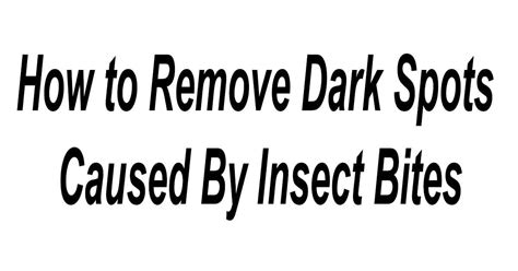 How To Remove Dark Spots Caused By Insect Bites 7ake Care