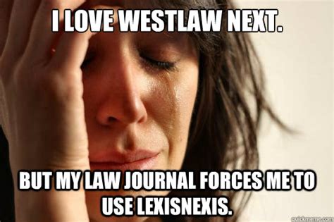 i love westlaw next but my law journal forces me to use lexisnexis first world problems