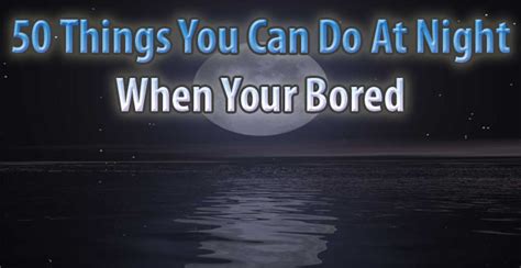 50 Things You Can Do At Night When Youre Bored Daniels