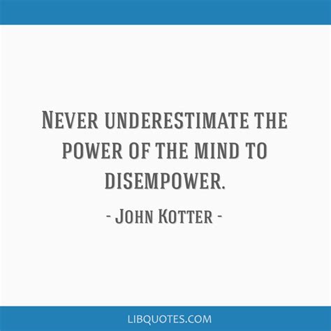 John Kotter Quote Never Underestimate The Power Of The