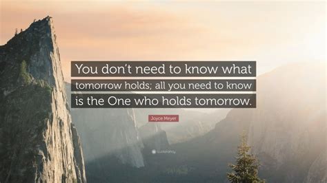 Joyce Meyer Quote You Dont Need To Know What Tomorrow Holds All You