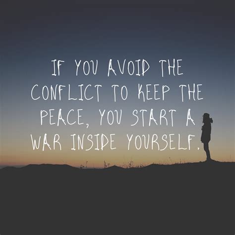 If You Avoid The Conflict To Keep The Peace You Start A War Inside